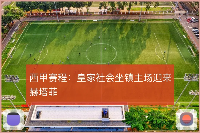 西甲赛程：皇家社会坐镇主场迎来赫塔菲