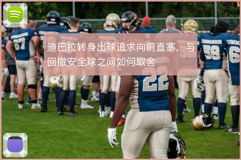 迪巴拉转身出球追求向前直塞，与回撤安全球之间如何取舍