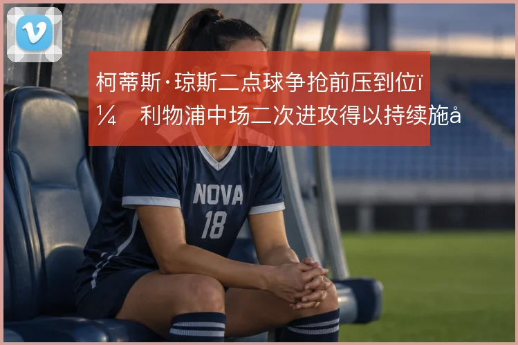 柯蒂斯·琼斯二点球争抢前压到位，利物浦中场二次进攻得以持续施压
