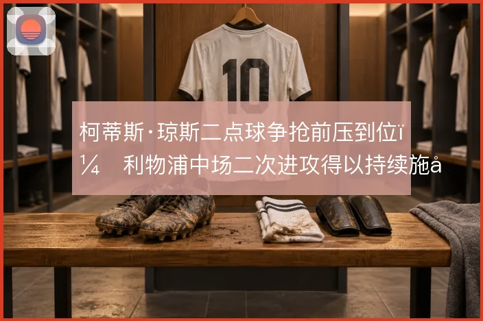 柯蒂斯·琼斯二点球争抢前压到位，利物浦中场二次进攻得以持续施压