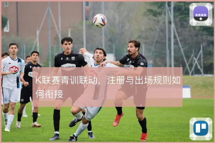 K联赛青训联动,注册与出场规则如何衔接