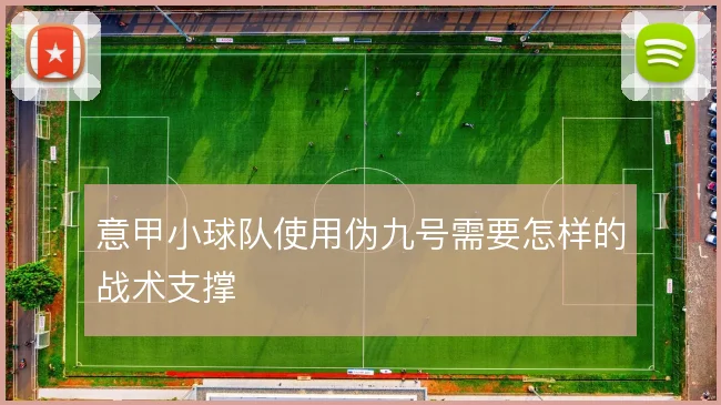 意甲小球队使用伪九号需要怎样的战术支撑