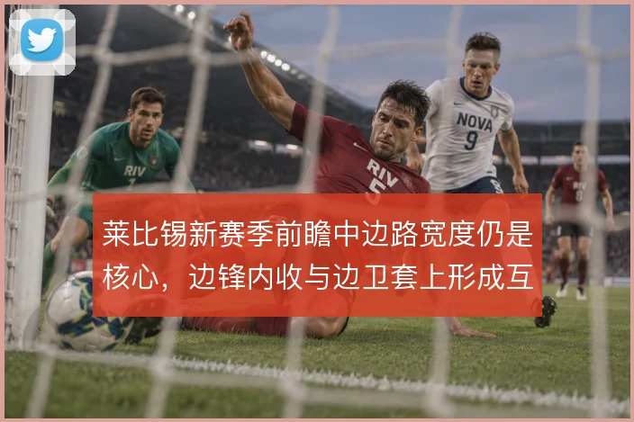 莱比锡新赛季前瞻中边路宽度仍是核心,边锋内收与边卫套上形成互补