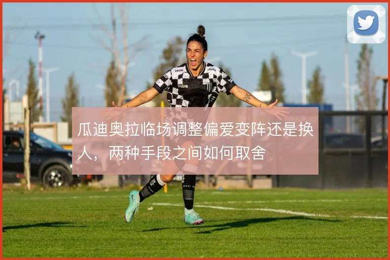 瓜迪奥拉临场调整偏爱变阵还是换人，两种手段之间如何取舍