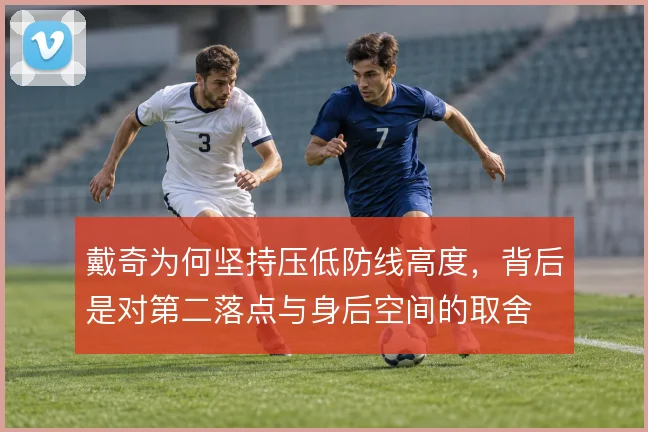 戴奇为何坚持压低防线高度，背后是对第二落点与身后空间的取舍