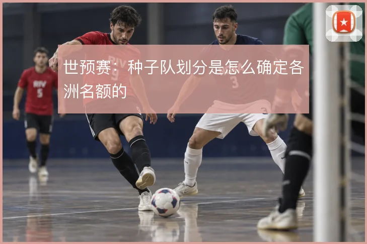世预赛：种子队划分是怎么确定各洲名额的