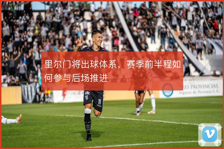 里尔门将出球体系，赛季前半程如何参与后场推进